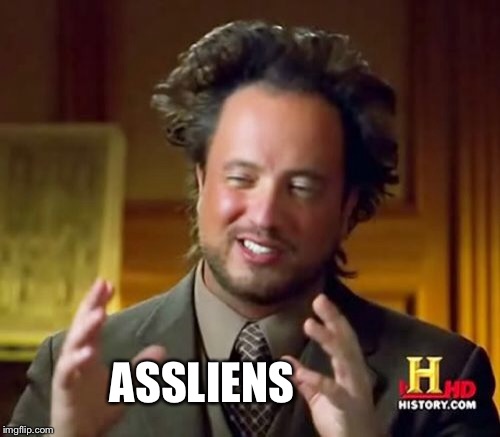 Ancient Aliens Meme | ASSLIENS | image tagged in memes,ancient aliens | made w/ Imgflip meme maker