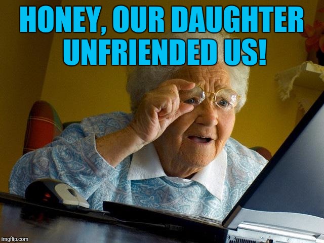 Grandma Finds The Internet | HONEY, OUR DAUGHTER UNFRIENDED US! | image tagged in memes,grandma finds the internet | made w/ Imgflip meme maker