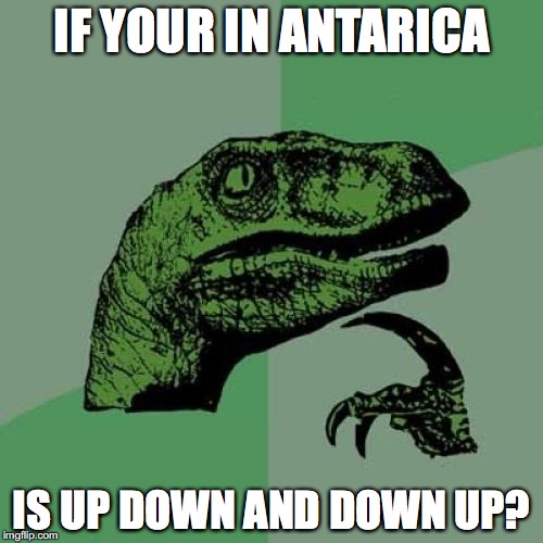 Philosoraptor Meme | IF YOUR IN ANTARICA; IS UP DOWN AND DOWN UP? | image tagged in memes,philosoraptor | made w/ Imgflip meme maker