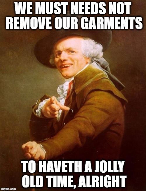 WE MUST NEEDS NOT REMOVE OUR GARMENTS; TO HAVETH A JOLLY OLD TIME, ALRIGHT | image tagged in joseph ducreux,song lyrics | made w/ Imgflip meme maker