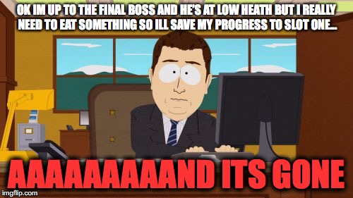 Aaaaand Its Gone | OK IM UP TO THE FINAL BOSS AND HE’S AT LOW HEATH BUT I REALLY NEED TO EAT SOMETHING SO ILL SAVE MY PROGRESS TO SLOT ONE... AAAAAAAAAND ITS GONE | image tagged in memes,aaaaand its gone | made w/ Imgflip meme maker