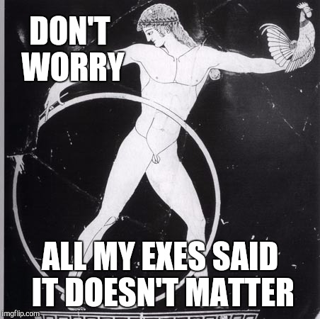 DON'T WORRY ALL MY EXES SAID IT DOESN'T MATTER | made w/ Imgflip meme maker