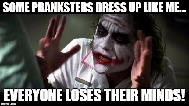 Joker Mind Loss | SOME PRANKSTERS DRESS UP LIKE ME... EVERYONE LOSES THEIR MINDS! | image tagged in joker mind loss | made w/ Imgflip meme maker