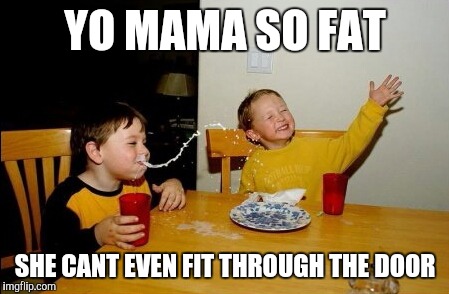 Yo Mamas So Fat | YO MAMA SO FAT; SHE CANT EVEN FIT THROUGH THE DOOR | image tagged in memes,yo mamas so fat | made w/ Imgflip meme maker