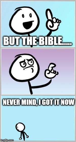 BUT THE BIBLE..... NEVER MIND, I GOT IT NOW | made w/ Imgflip meme maker