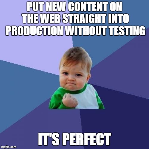 Success Kid Meme | PUT NEW CONTENT ON THE WEB STRAIGHT INTO PRODUCTION WITHOUT TESTING; IT'S PERFECT | image tagged in memes,success kid | made w/ Imgflip meme maker