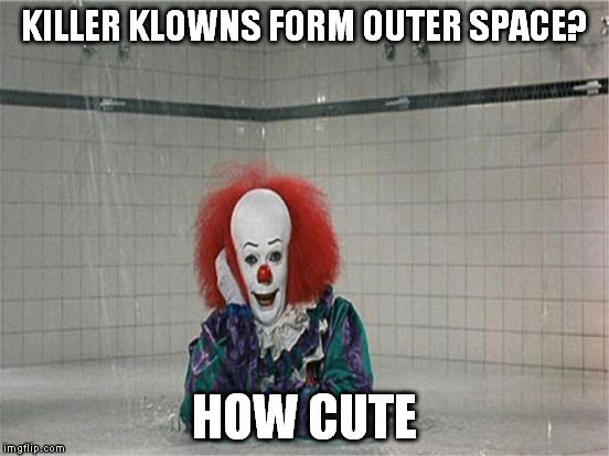 KILLER KLOWNS FORM OUTER SPACE? HOW CUTE | made w/ Imgflip meme maker