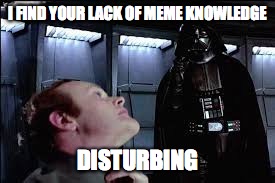 I FIND YOUR LACK OF MEME KNOWLEDGE DISTURBING | made w/ Imgflip meme maker
