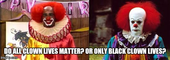 Do all clown lives matter? | DO ALL CLOWN LIVES MATTER? OR ONLY BLACK CLOWN LIVES? | image tagged in clown lives matter | made w/ Imgflip meme maker