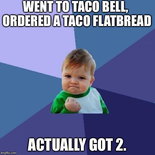 Success Kid Meme | WENT TO TACO BELL, ORDERED A TACO FLATBREAD; ACTUALLY GOT 2. | image tagged in memes,success kid | made w/ Imgflip meme maker