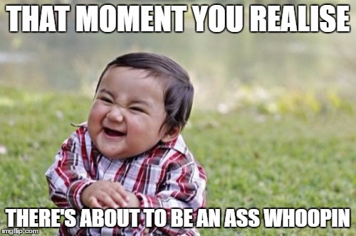 Evil Toddler | THAT MOMENT YOU REALISE; THERE'S ABOUT TO BE AN ASS WHOOPIN | image tagged in memes,evil toddler | made w/ Imgflip meme maker