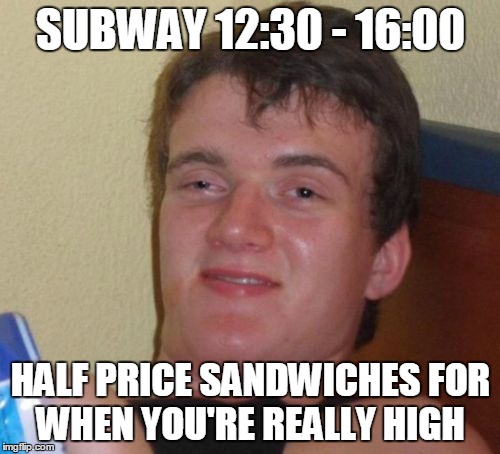 10 Guy Meme | SUBWAY 12:30 - 16:00 HALF PRICE SANDWICHES FOR WHEN YOU'RE REALLY HIGH | image tagged in memes,10 guy | made w/ Imgflip meme maker