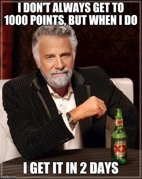 First 1000 points :D | I DON'T ALWAYS GET TO 1000 POINTS, BUT WHEN I DO; I GET IT IN 2 DAYS | image tagged in memes,the most interesting man in the world | made w/ Imgflip meme maker