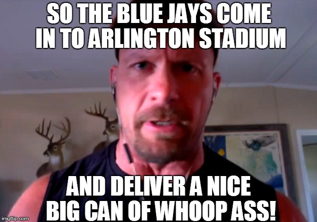 SO THE BLUE JAYS COME IN TO ARLINGTON STADIUM; AND DELIVER A NICE BIG CAN OF WHOOP ASS! | image tagged in stone cold's opinion | made w/ Imgflip meme maker