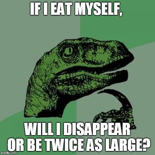 Philosoraptor Meme | IF I EAT MYSELF, WILL I DISAPPEAR OR BE TWICE AS LARGE? | image tagged in memes,philosoraptor | made w/ Imgflip meme maker