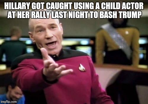 No joke | HILLARY GOT CAUGHT USING A CHILD ACTOR AT HER RALLY LAST NIGHT TO BASH TRUMP | image tagged in memes,picard wtf | made w/ Imgflip meme maker