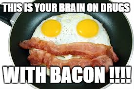 THIS IS YOUR BRAIN ON DRUGS WITH BACON !!!! | made w/ Imgflip meme maker