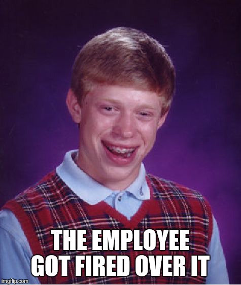 Bad Luck Brian Meme | THE EMPLOYEE GOT FIRED OVER IT | image tagged in memes,bad luck brian | made w/ Imgflip meme maker
