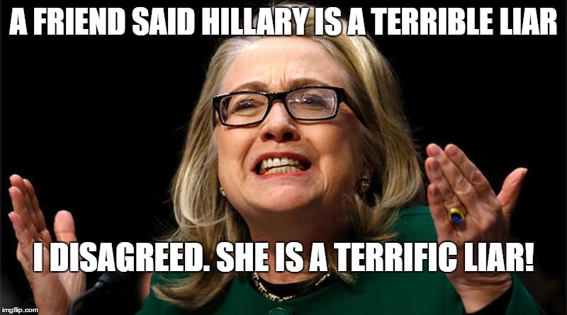 Liar Hillary |  A FRIEND SAID HILLARY IS A TERRIBLE LIAR; I DISAGREED. SHE IS A TERRIFIC LIAR! | image tagged in hillary clinton,hillary,hillary liar,liar | made w/ Imgflip meme maker