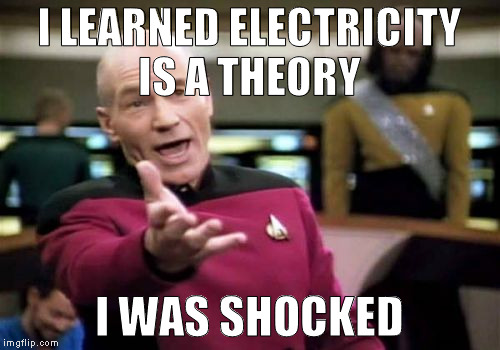 Picard Wtf Meme | I LEARNED ELECTRICITY IS A THEORY I WAS SHOCKED | image tagged in memes,picard wtf | made w/ Imgflip meme maker