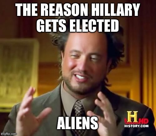 Ancient Aliens Meme | THE REASON HILLARY GETS ELECTED; ALIENS | image tagged in memes,ancient aliens | made w/ Imgflip meme maker