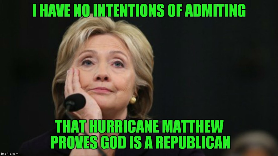 I HAVE NO INTENTIONS OF ADMITING; THAT HURRICANE MATTHEW PROVES GOD IS A REPUBLICAN | image tagged in no intentions hillary | made w/ Imgflip meme maker