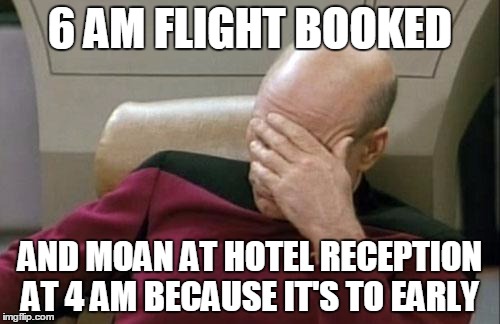 Captain Picard Facepalm Meme | 6 AM FLIGHT BOOKED; AND MOAN AT HOTEL RECEPTION AT 4 AM BECAUSE IT'S TO EARLY | image tagged in memes,captain picard facepalm | made w/ Imgflip meme maker