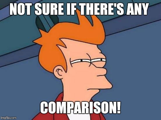 Futurama Fry Meme | NOT SURE IF THERE'S ANY COMPARISON! | image tagged in memes,futurama fry | made w/ Imgflip meme maker