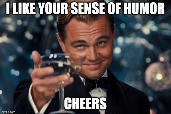 Leonardo Dicaprio Cheers Meme | I LIKE YOUR SENSE OF HUMOR CHEERS | image tagged in memes,leonardo dicaprio cheers | made w/ Imgflip meme maker