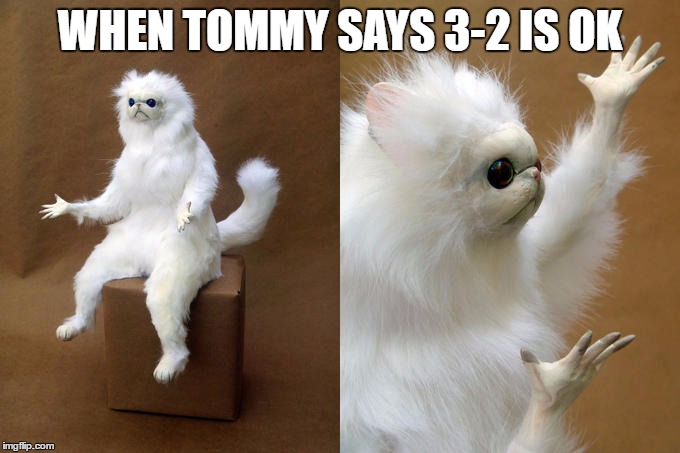 Persian Cat Room Guardian Meme | WHEN TOMMY SAYS 3-2 IS OK | image tagged in memes,persian cat room guardian | made w/ Imgflip meme maker