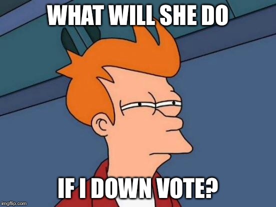 Futurama Fry Meme | WHAT WILL SHE DO IF I DOWN VOTE? | image tagged in memes,futurama fry | made w/ Imgflip meme maker