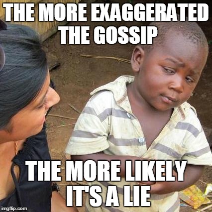 Third World Skeptical Kid Meme | THE MORE EXAGGERATED THE GOSSIP; THE MORE LIKELY IT'S A LIE | image tagged in memes,third world skeptical kid | made w/ Imgflip meme maker