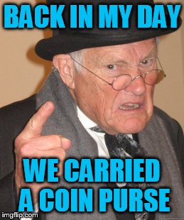 Back In My Day Meme | BACK IN MY DAY WE CARRIED A COIN PURSE | image tagged in memes,back in my day | made w/ Imgflip meme maker