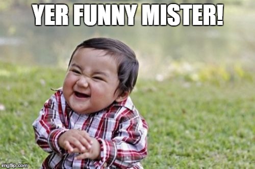Evil Toddler Meme | YER FUNNY MISTER! | image tagged in memes,evil toddler | made w/ Imgflip meme maker