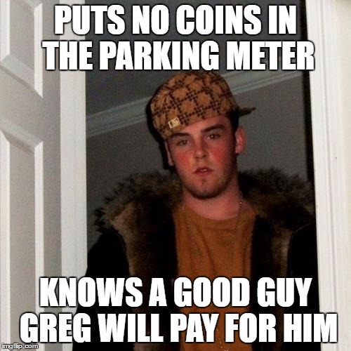 Scumbag Steve Meme | PUTS NO COINS IN THE PARKING METER; KNOWS A GOOD GUY GREG WILL PAY FOR HIM | image tagged in memes,scumbag steve,good guy greg | made w/ Imgflip meme maker