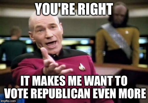 Picard Wtf Meme | YOU'RE RIGHT IT MAKES ME WANT TO VOTE REPUBLICAN EVEN MORE | image tagged in memes,picard wtf | made w/ Imgflip meme maker