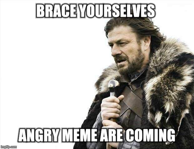 Brace Yourselves X is Coming Meme | BRACE YOURSELVES ANGRY MEME ARE COMING | image tagged in memes,brace yourselves x is coming | made w/ Imgflip meme maker