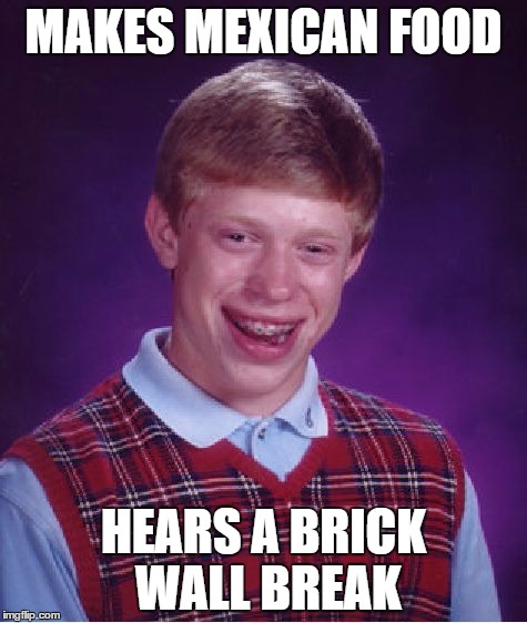 Bad Luck Brian Meme | MAKES MEXICAN FOOD; HEARS A BRICK WALL BREAK | image tagged in memes,bad luck brian | made w/ Imgflip meme maker