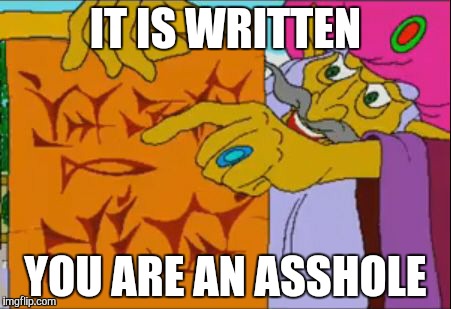 IT IS WRITTEN; YOU ARE AN ASSHOLE | image tagged in it is written | made w/ Imgflip meme maker