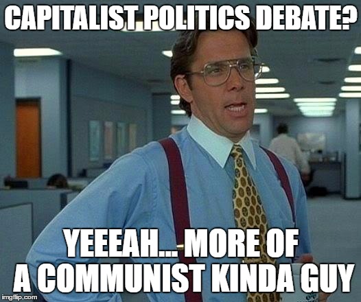 That Would Be Great Meme | CAPITALIST POLITICS DEBATE? YEEEAH... MORE OF A COMMUNIST KINDA GUY | image tagged in memes,that would be great | made w/ Imgflip meme maker