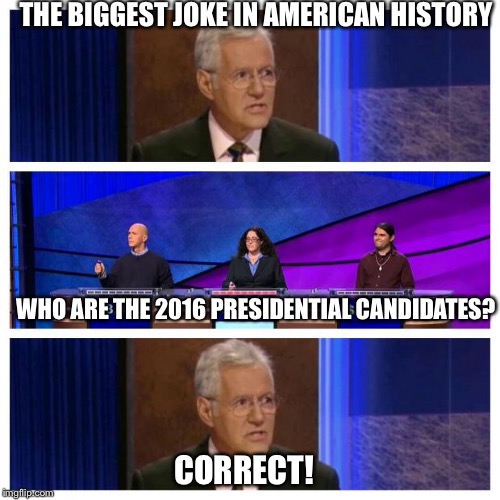 Jeopardy | THE BIGGEST JOKE IN AMERICAN HISTORY; WHO ARE THE 2016 PRESIDENTIAL CANDIDATES? CORRECT! | image tagged in jeopardy | made w/ Imgflip meme maker
