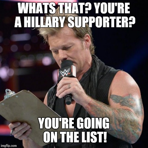 List Of Jericho | WHATS THAT? YOU'RE A HILLARY SUPPORTER? YOU'RE GOING ON THE LIST! | image tagged in list of jericho,wwe,chris jericho,trump train,clinton | made w/ Imgflip meme maker