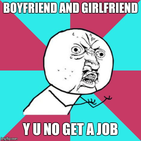 Thinking about the offspring \m/ | BOYFRIEND AND GIRLFRIEND; Y U NO GET A JOB | image tagged in y u no music | made w/ Imgflip meme maker