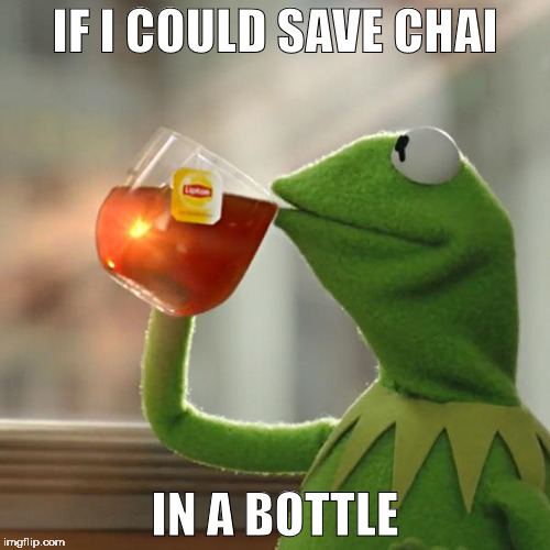 But That's None Of My Business | IF I COULD SAVE CHAI; IN A BOTTLE | image tagged in memes,but thats none of my business,kermit the frog | made w/ Imgflip meme maker
