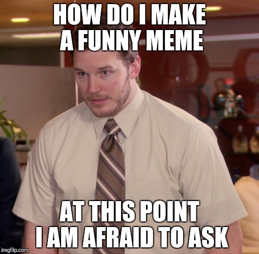 Afraid To Ask Andy | HOW DO I MAKE A FUNNY MEME; AT THIS POINT I AM AFRAID TO ASK | image tagged in memes,afraid to ask andy | made w/ Imgflip meme maker