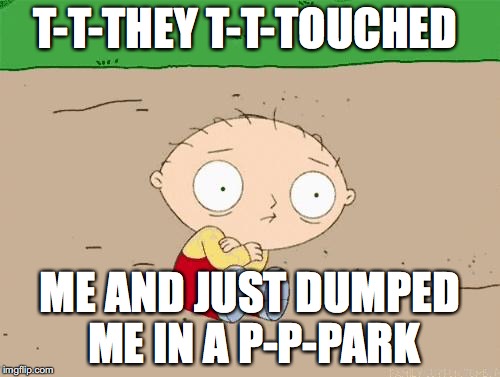 Family guy  | T-T-THEY T-T-TOUCHED; ME AND JUST DUMPED ME IN A P-P-PARK | image tagged in family guy | made w/ Imgflip meme maker