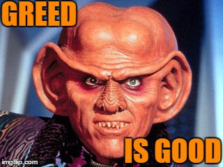 GREED; IS GOOD | image tagged in quark,memes,star trek,ferengi,rules of acquisition | made w/ Imgflip meme maker