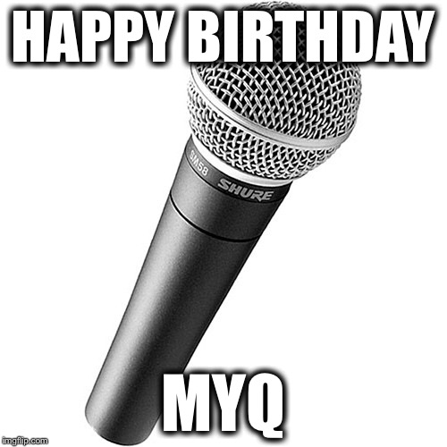 Happy Birthday MYQ | HAPPY BIRTHDAY; MYQ | image tagged in birthday,comedy | made w/ Imgflip meme maker