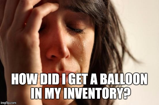 First World Problems Meme | HOW DID I GET A BALLOON IN MY INVENTORY? | image tagged in memes,first world problems | made w/ Imgflip meme maker