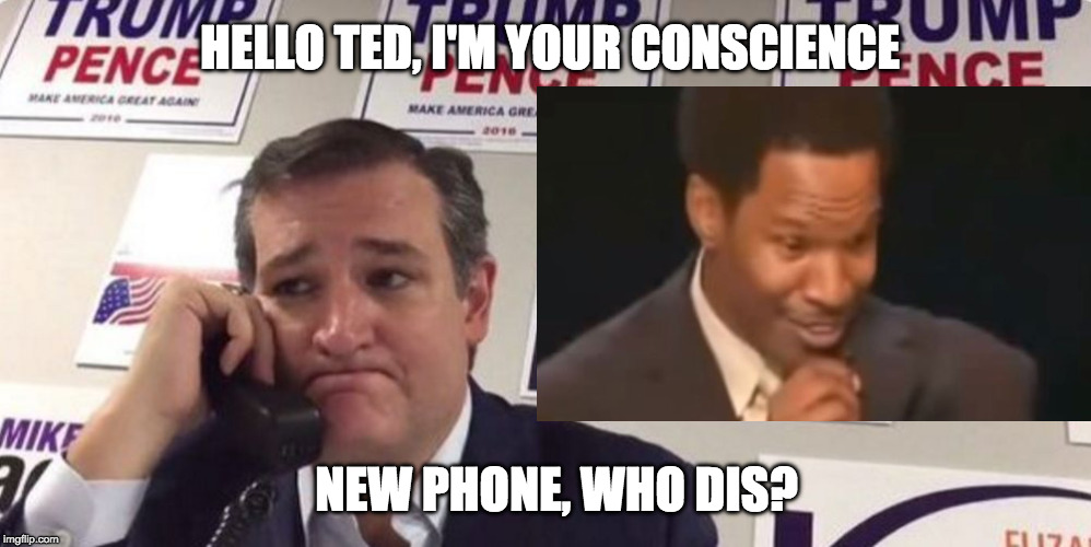 Ted Cruz voting his conscience | HELLO TED, I'M YOUR CONSCIENCE; NEW PHONE, WHO DIS? | image tagged in tedcruz,donald trump,jamie foxx | made w/ Imgflip meme maker